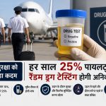 हर साल 25% पायलटों की होगी रैंडम ड्रग टेस्टिंग! उड़ान सुरक्षा को लेकर नियम और सख्त करने की तैयारी